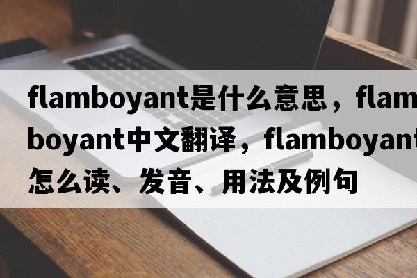 flamboyant是什么意思，flamboyant中文翻譯，flamboyant怎么讀、發(fā)音、用法及例句
