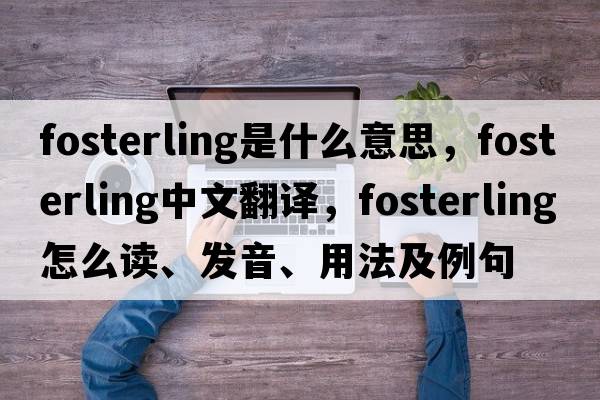 fosterling是什么意思，fosterling中文翻譯，fosterling怎么讀、發(fā)音、用法及例句