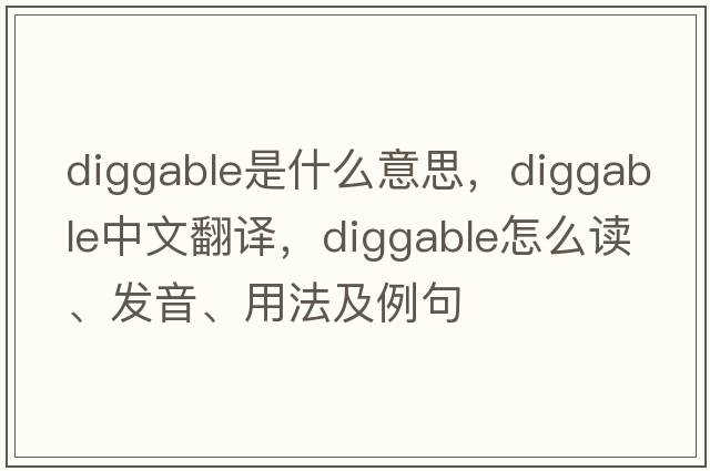 diggable是什么意思，diggable中文翻譯，diggable怎么讀、發(fā)音、用法及例句