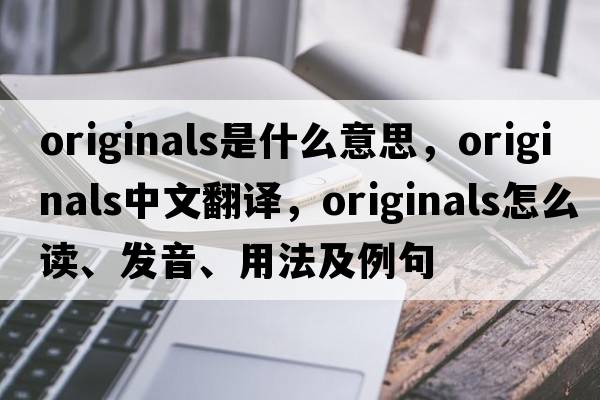 originals是什么意思，originals中文翻譯，originals怎么讀、發(fā)音、用法及例句