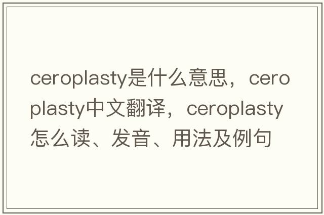 ceroplasty是什么意思，ceroplasty中文翻譯，ceroplasty怎么讀、發(fā)音、用法及例句