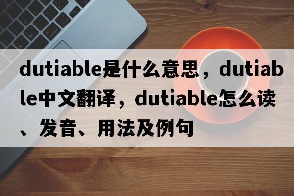dutiable是什么意思，dutiable中文翻譯，dutiable怎么讀、發(fā)音、用法及例句