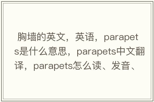  胸墻的英文，英語(yǔ)，parapets是什么意思，parapets中文翻譯，parapets怎么讀、發(fā)音、用法及例句