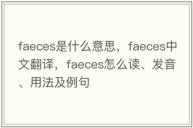 faeces是什么意思，faeces中文翻譯，faeces怎么讀、發(fā)音、用法及例句