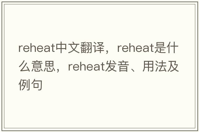 reheat中文翻譯，reheat是什么意思，reheat發(fā)音、用法及例句