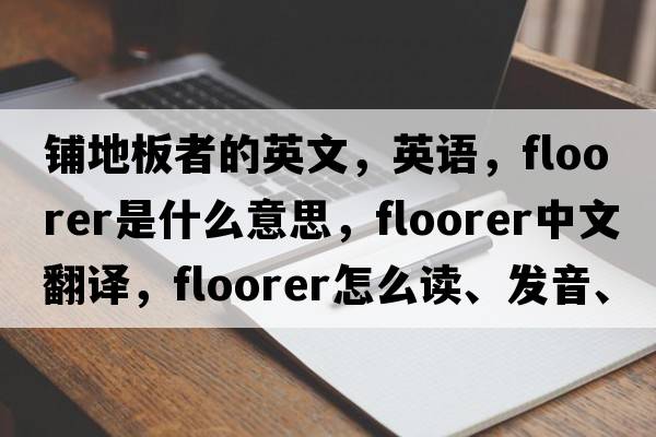 鋪地板者的英文，英語(yǔ)，floorer是什么意思，floorer中文翻譯，floorer怎么讀、發(fā)音、用法及例句