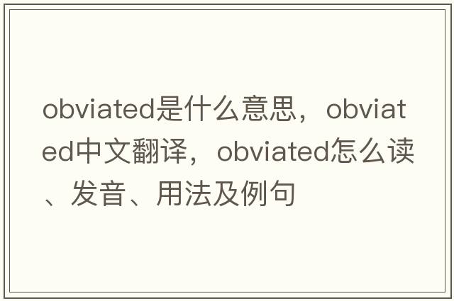 obviated是什么意思，obviated中文翻譯，obviated怎么讀、發(fā)音、用法及例句