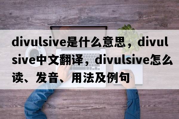 divulsive是什么意思，divulsive中文翻譯，divulsive怎么讀、發(fā)音、用法及例句