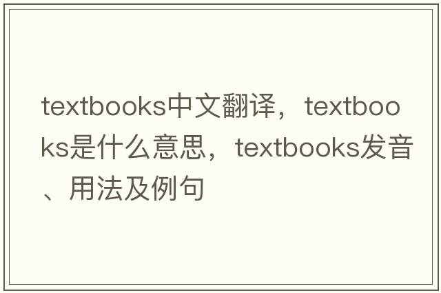 textbooks中文翻譯，textbooks是什么意思，textbooks發(fā)音、用法及例句