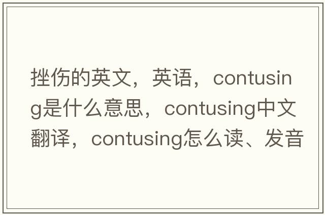 挫傷的英文，英語(yǔ)，contusing是什么意思，contusing中文翻譯，contusing怎么讀、發(fā)音、用法及例句