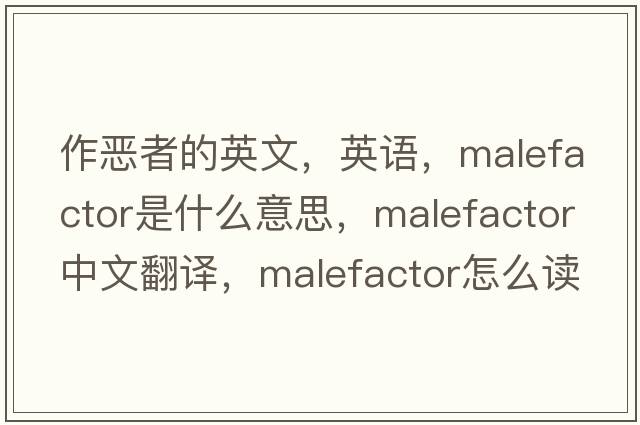 作惡者的英文，英語(yǔ)，malefactor是什么意思，malefactor中文翻譯，malefactor怎么讀、發(fā)音、用法及例句