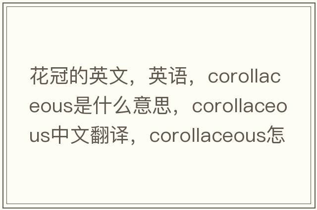 花冠的英文，英語(yǔ)，corollaceous是什么意思，corollaceous中文翻譯，corollaceous怎么讀、發(fā)音、用法及例句