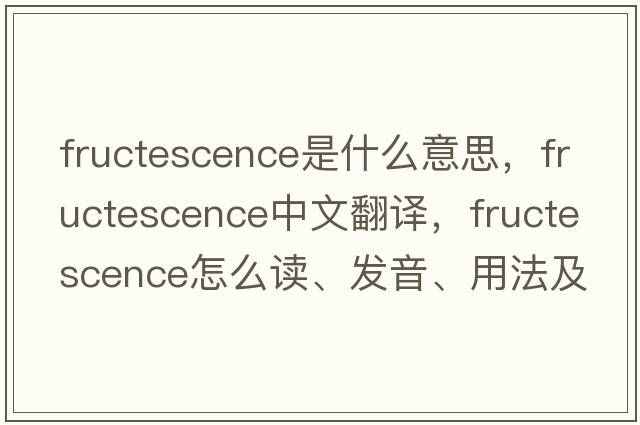 fructescence是什么意思，fructescence中文翻譯，fructescence怎么讀、發(fā)音、用法及例句