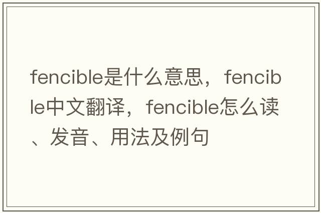 fencible是什么意思，fencible中文翻譯，fencible怎么讀、發(fā)音、用法及例句