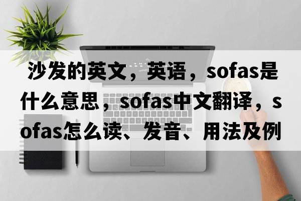  沙發(fā)的英文，英語(yǔ)，sofas是什么意思，sofas中文翻譯，sofas怎么讀、發(fā)音、用法及例句