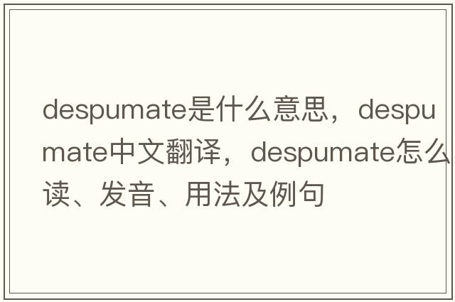 despumate是什么意思，despumate中文翻譯，despumate怎么讀、發(fā)音、用法及例句