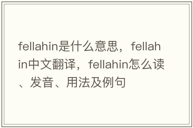 fellahin是什么意思，fellahin中文翻譯，fellahin怎么讀、發(fā)音、用法及例句