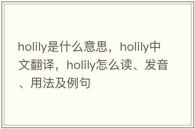 holily是什么意思，holily中文翻譯，holily怎么讀、發(fā)音、用法及例句