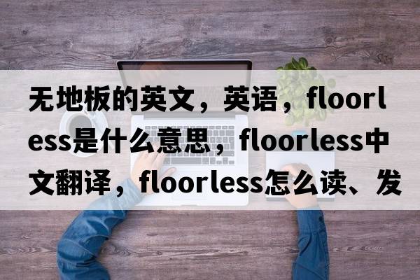 無(wú)地板的英文，英語(yǔ)，floorless是什么意思，floorless中文翻譯，floorless怎么讀、發(fā)音、用法及例句