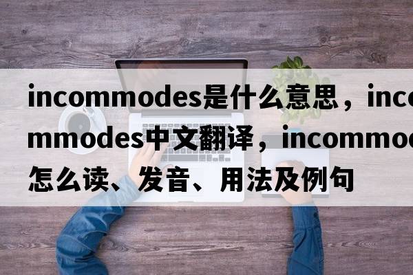 incommodes是什么意思，incommodes中文翻譯，incommodes怎么讀、發(fā)音、用法及例句