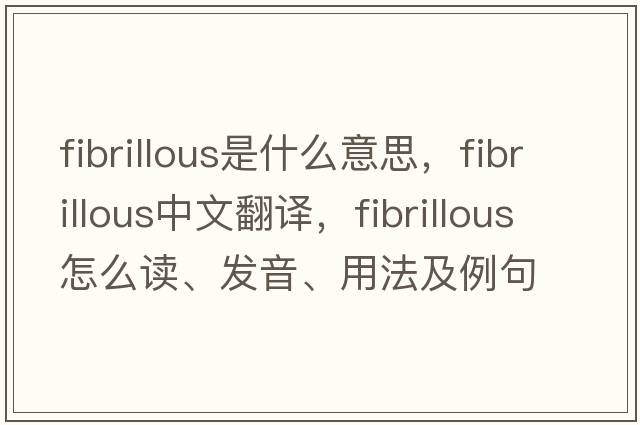 fibrillous是什么意思，fibrillous中文翻譯，fibrillous怎么讀、發(fā)音、用法及例句