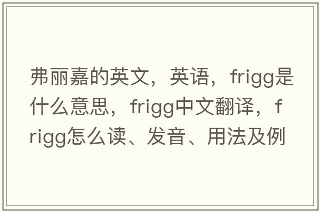 弗麗嘉的英文，英語(yǔ)，Frigg是什么意思，Frigg中文翻譯，Frigg怎么讀、發(fā)音、用法及例句