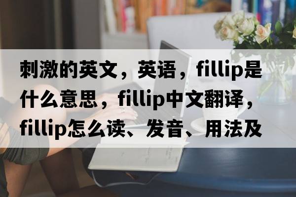 刺激的英文，英語(yǔ)，fillip是什么意思，fillip中文翻譯，fillip怎么讀、發(fā)音、用法及例句