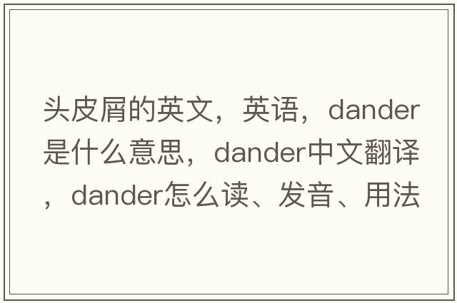 頭皮屑的英文，英語(yǔ)，dander是什么意思，dander中文翻譯，dander怎么讀、發(fā)音、用法及例句