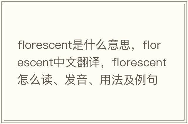 florescent是什么意思，florescent中文翻譯，florescent怎么讀、發(fā)音、用法及例句