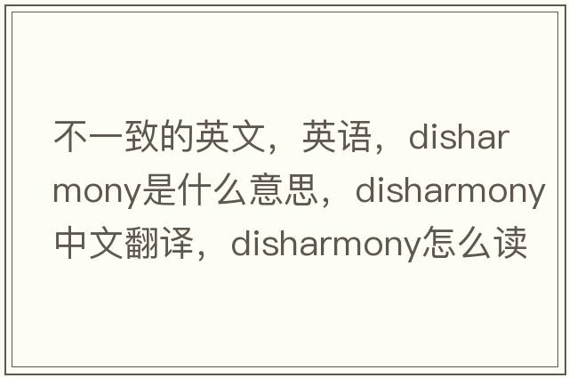 不一致的英文，英語(yǔ)，disharmony是什么意思，disharmony中文翻譯，disharmony怎么讀、發(fā)音、用法及例句