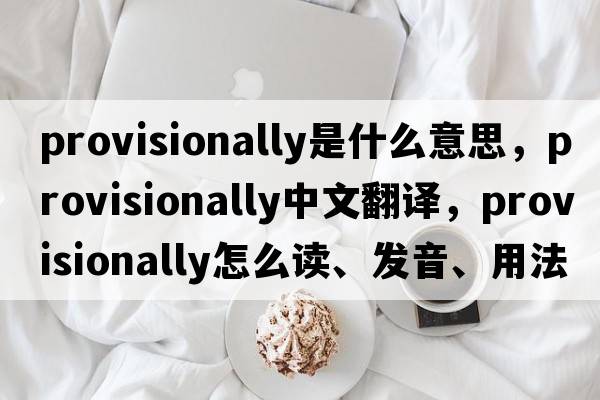 provisionally是什么意思，provisionally中文翻譯，provisionally怎么讀、發(fā)音、用法及例句