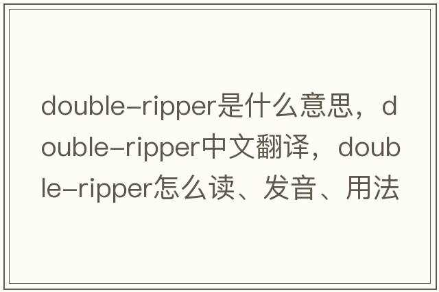 double-ripper是什么意思，double-ripper中文翻譯，double-ripper怎么讀、發(fā)音、用法及例句
