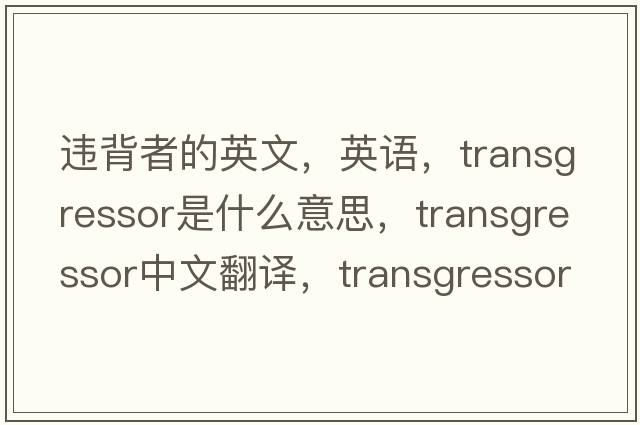 違背者的英文，英語(yǔ)，transgressor是什么意思，transgressor中文翻譯，transgressor怎么讀、發(fā)音、用法及例句