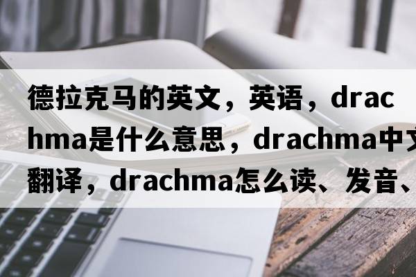 德拉克馬的英文，英語(yǔ)，drachma是什么意思，drachma中文翻譯，drachma怎么讀、發(fā)音、用法及例句