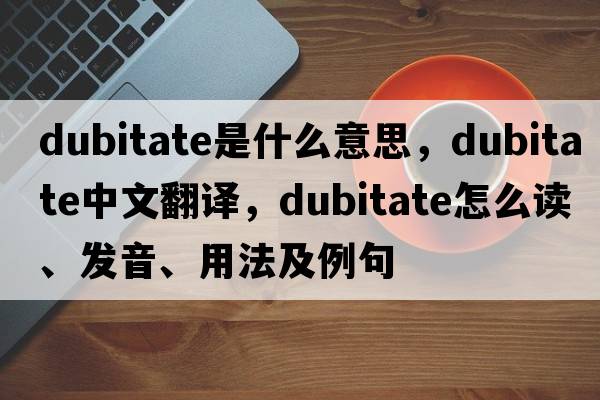 dubitate是什么意思，dubitate中文翻譯，dubitate怎么讀、發(fā)音、用法及例句