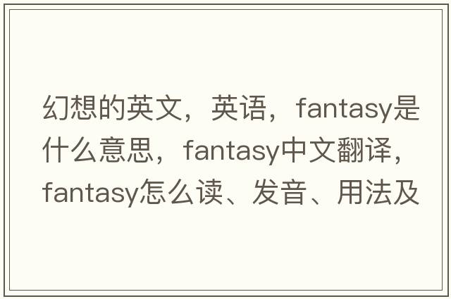 幻想的英文，英語(yǔ)，fantasy是什么意思，fantasy中文翻譯，fantasy怎么讀、發(fā)音、用法及例句