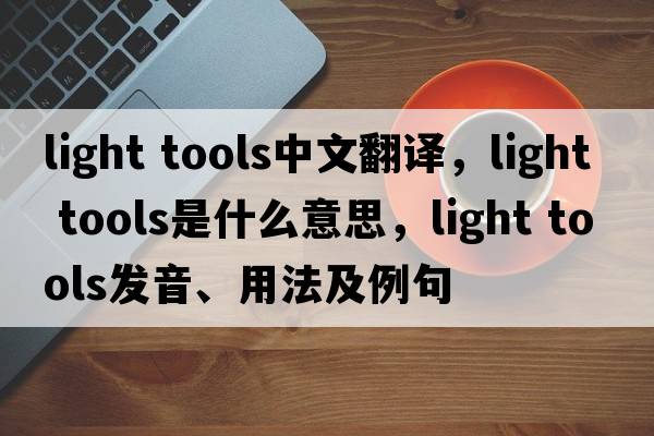 light tools中文翻譯，light tools是什么意思，light tools發(fā)音、用法及例句
