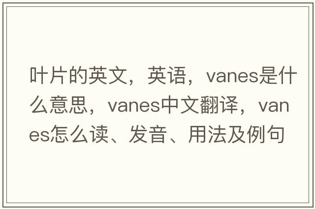 葉片的英文，英語(yǔ)，vanes是什么意思，vanes中文翻譯，vanes怎么讀、發(fā)音、用法及例句