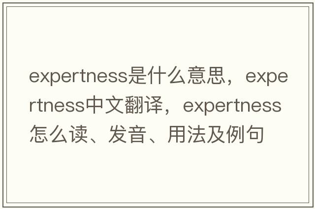 expertness是什么意思，expertness中文翻譯，expertness怎么讀、發(fā)音、用法及例句