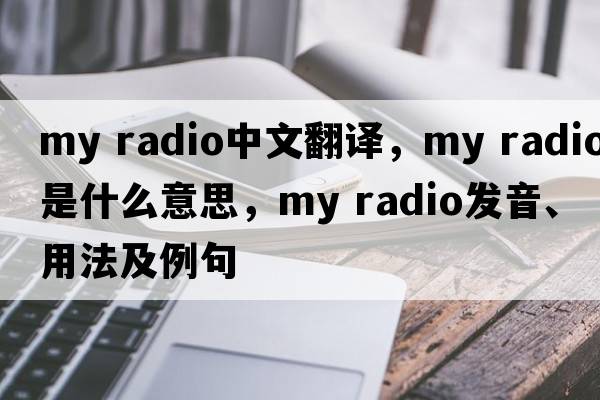 my radio中文翻譯，my radio是什么意思，my radio發(fā)音、用法及例句