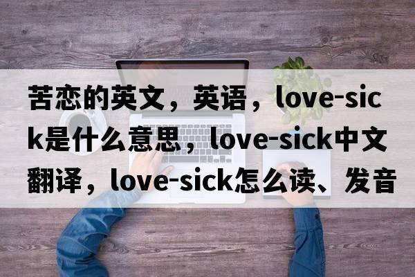 苦戀的英文，英語(yǔ)，love-sick是什么意思，love-sick中文翻譯，love-sick怎么讀、發(fā)音、用法及例句