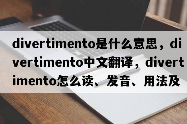divertimento是什么意思，divertimento中文翻譯，divertimento怎么讀、發(fā)音、用法及例句