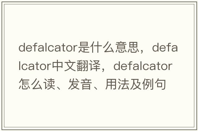 defalcator是什么意思，defalcator中文翻譯，defalcator怎么讀、發(fā)音、用法及例句