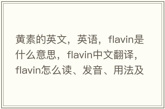 黃素的英文，英語(yǔ)，flavin是什么意思，flavin中文翻譯，flavin怎么讀、發(fā)音、用法及例句