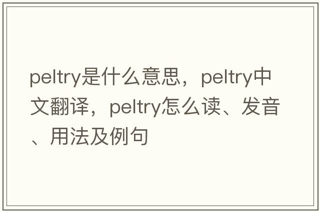 peltry是什么意思，peltry中文翻譯，peltry怎么讀、發(fā)音、用法及例句