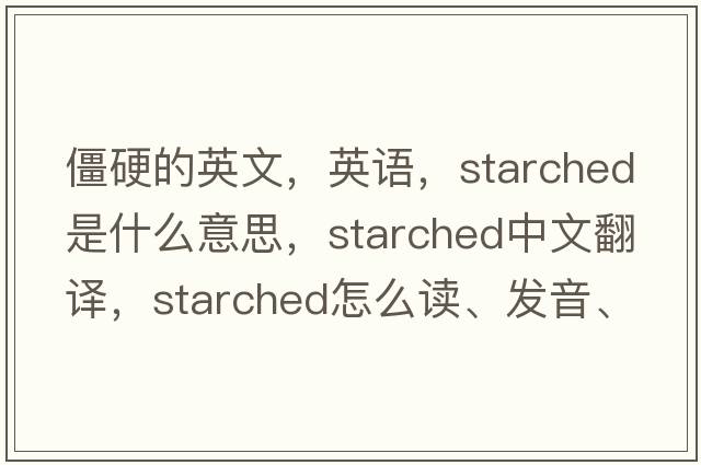 僵硬的英文，英語(yǔ)，starched是什么意思，starched中文翻譯，starched怎么讀、發(fā)音、用法及例句