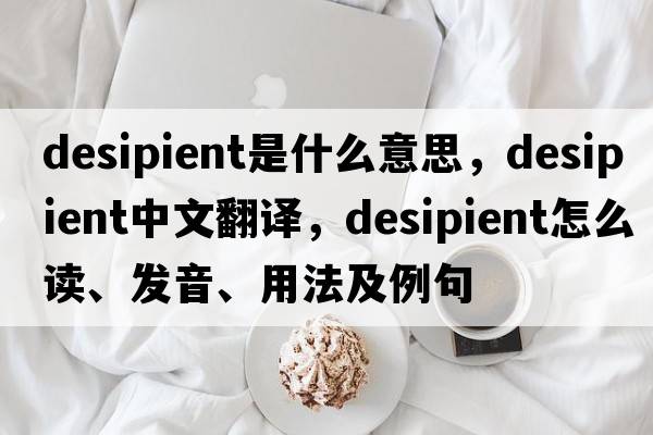 desipient是什么意思，desipient中文翻譯，desipient怎么讀、發(fā)音、用法及例句