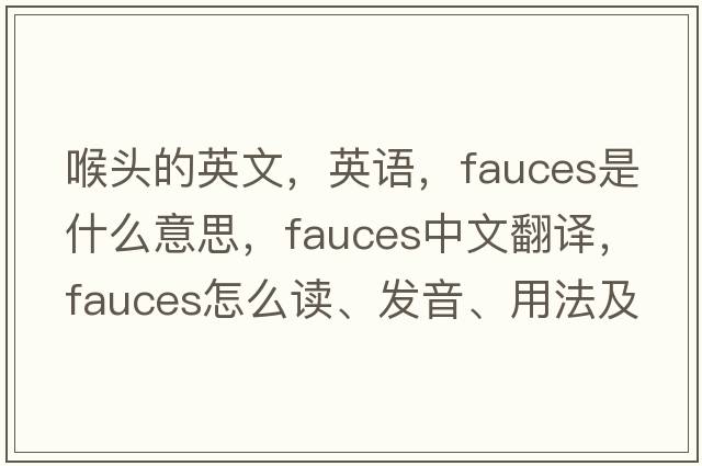 喉頭的英文，英語(yǔ)，fauces是什么意思，fauces中文翻譯，fauces怎么讀、發(fā)音、用法及例句