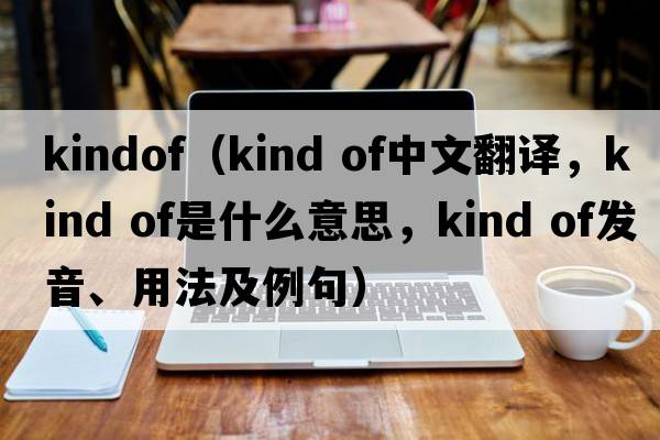 kindof（kind of中文翻譯，kind of是什么意思，kind of發(fā)音、用法及例句）