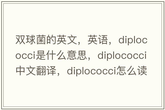 雙球菌的英文，英語(yǔ)，diplococci是什么意思，diplococci中文翻譯，diplococci怎么讀、發(fā)音、用法及例句